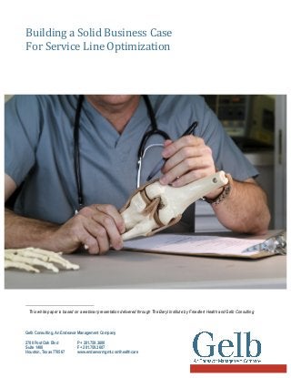 Building  a  Solid  Business  Case    
For  Service  Line  Optimization  
  

1

                                                                                                                
1  This white paper is based on a webinar presentation delivered through The Beryl Institute by Froedtert Health and Gelb Consulting  

Gelb Consulting, An Endeavor Management Company
2700 Post Oak Blvd
Suite 1400
Houston, Texas 770567

  

  

P + 281.759.3600
F + 281.759.3607
www.endaevormgmt.com/healthcare

 