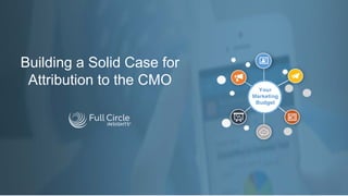 Building a Solid Case for
Attribution to the CMO
 