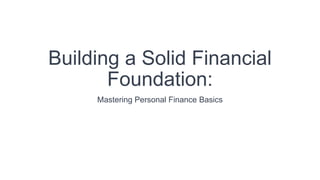 Building a Solid Financial
Foundation:
Mastering Personal Finance Basics
 