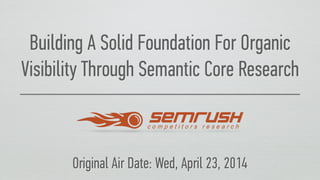 Building A Solid Foundation For Organic
Visibility Through Semantic Core Research
Original Air Date: Wed, April 23, 2014
 