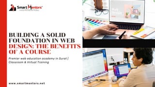 BUILDING A SOLID
FOUNDATION IN WEB
DESIGN: THE BENEFITS
OF A COURSE
www.smartmentors.net
Premier web education academy in Surat |
Classroom & Virtual Training
 