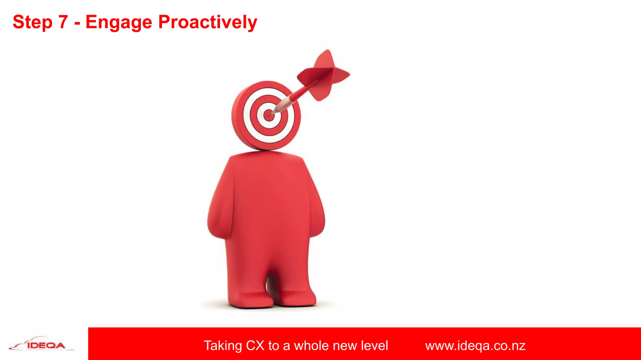 Taking CX to a whole new level www.ideqa.co.nz
Step 7 - Engage Proactively
 