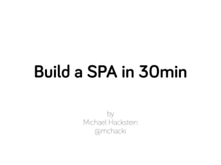 by
Michael Hackstein
@mchacki
Build a SPA in 30min
 