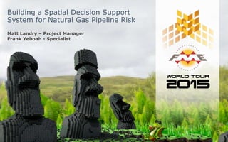 Building a Spatial Decision Support
System for Natural Gas Pipeline Risk
Matt Landry – Project Manager
Frank Yeboah - Specialist
 