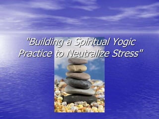 "Building a Spiritual Yogic Practice to Neutralize Stress" 