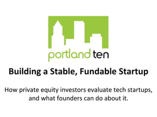 Building a Stable, Fundable Startup How private equity investors evaluate tech startups, and what founders can do about it. 