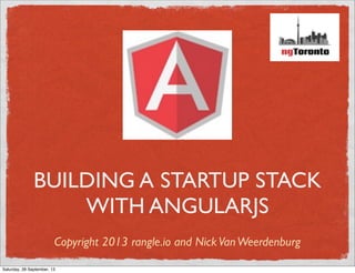 BUILDING A STARTUP STACK
WITH ANGULARJS
Copyright 2013 rangle.io and NickVanWeerdenburg
Saturday, 28 September, 13
 