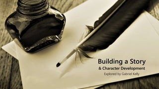 Building a Story
& Character Development
Explored by Gabriel Kelly
 