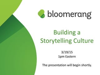 Building  a   
Storytelling  Culture  
3/19/15  
1pm  Eastern  
The  presentation  will  begin  shortly.
 