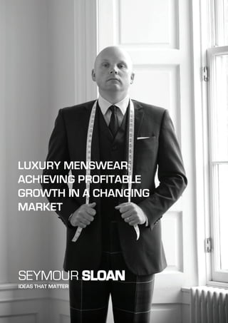 LUXURY MENSWEAR;
ACHIEVING PROFITABLE
GROWTH IN A CHANGING
MARKET
SEYMOUR SLOAN
IDEAS THAT MATTER
 