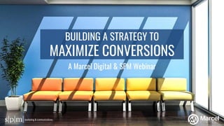 BUILDING A STRATEGY TO
MAXIMIZE CONVERSIONS
A Marcel Digital & SPM Webinar
 