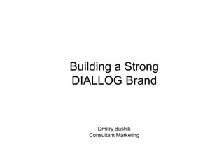 Building a Strong
DIALLOG Brand


      Dmitry Bushik
   Consultant Marketing
 