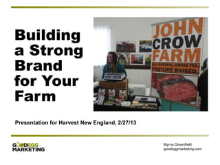 Building
a Strong
Brand
for Your
Farm
Presentation for Harvest New England, 2/27/13


                                                Myrna Greenfield
                                                goodeggmarketing.com
 
