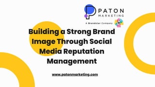 Building a Strong Brand
Image Through Social
Media Reputation
Management
www.patonmarketing.com
 