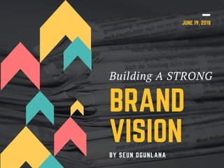 Building A STRONG
BRAND
VISION
BY SEUN OGUNLANA
JUNE 19, 2018
 