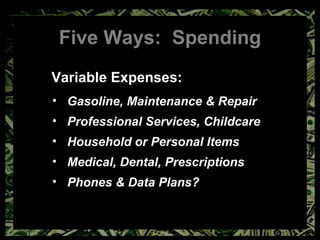 Five Ways:  Spending Variable Expenses: Gasoline, Maintenance & Repair Professional Services, Childcare Household or Personal Items Medical, Dental, Prescriptions Phones & Data Plans? 