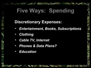 Five Ways:  Spending Discretionary Expenses: Entertainment, Books, Subscriptions Clothing Cable TV, Internet Phones & Data Plans? Education 