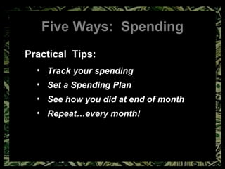 Five Ways:  Spending Practical  Tips: Track your spending Set a Spending Plan See how you did at end of month Repeat…every month! 