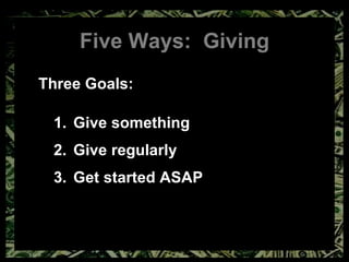 Five Ways:  Giving Three Goals:  Give something Give regularly Get started ASAP 