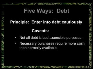 Five Ways:  Debt Principle:  Enter into debt cautiously Caveats: Not all debt is bad…sensible purposes. Necessary purchases require more cash than normally available. 
