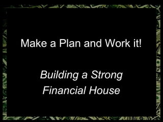 Make a Plan and Work it! Building a Strong Financial House 