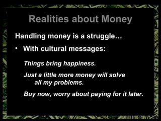 Realities about Money Handling money is a struggle… With cultural messages: Things bring happiness. Just a little more money will solve  all my problems. Buy now, worry about paying for it later. 