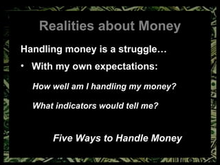 Realities about Money Handling money is a struggle… With my own expectations: How well am I handling my money? What indicators would tell me? Five Ways to Handle Money 