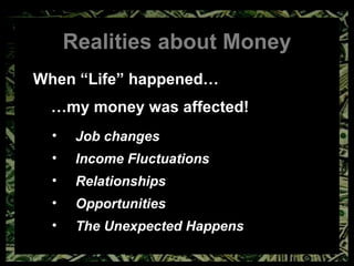 Realities about Money When “Life” happened… … my money was affected! Job changes Income Fluctuations Relationships Opportunities The Unexpected Happens 
