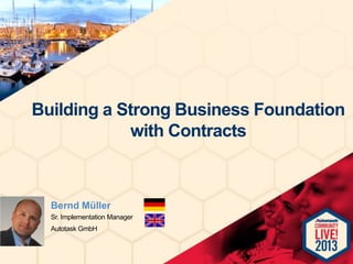 Building a Strong Business Foundation
with Contracts

Bernd Müller
Sr. Implementation Manager
Autotask GmbH

 