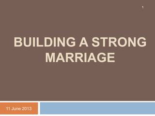 BUILDING A STRONG
MARRIAGE
11 June 2013
1
 