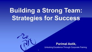 Building a Strong Team:
Strategies for Success
Parimal Astik,
Unlocking Excellence Through Corporate Training
 