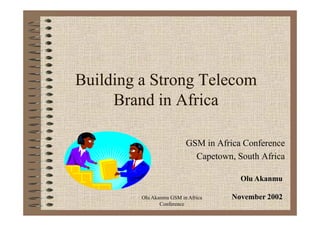 Building a Strong Telecom
     Brand in Africa

                          GSM in Africa Conference
                            Capetown, South Africa

                                       Olu Akanmu

         Olu Akanmu GSM in Africa    November 2002
                Conference
 