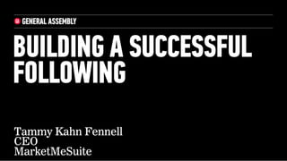BUILDING A SUCCESSFUL
FOLLOWING
Tammy Kahn Fennell
CEO
MarketMeSuite
 