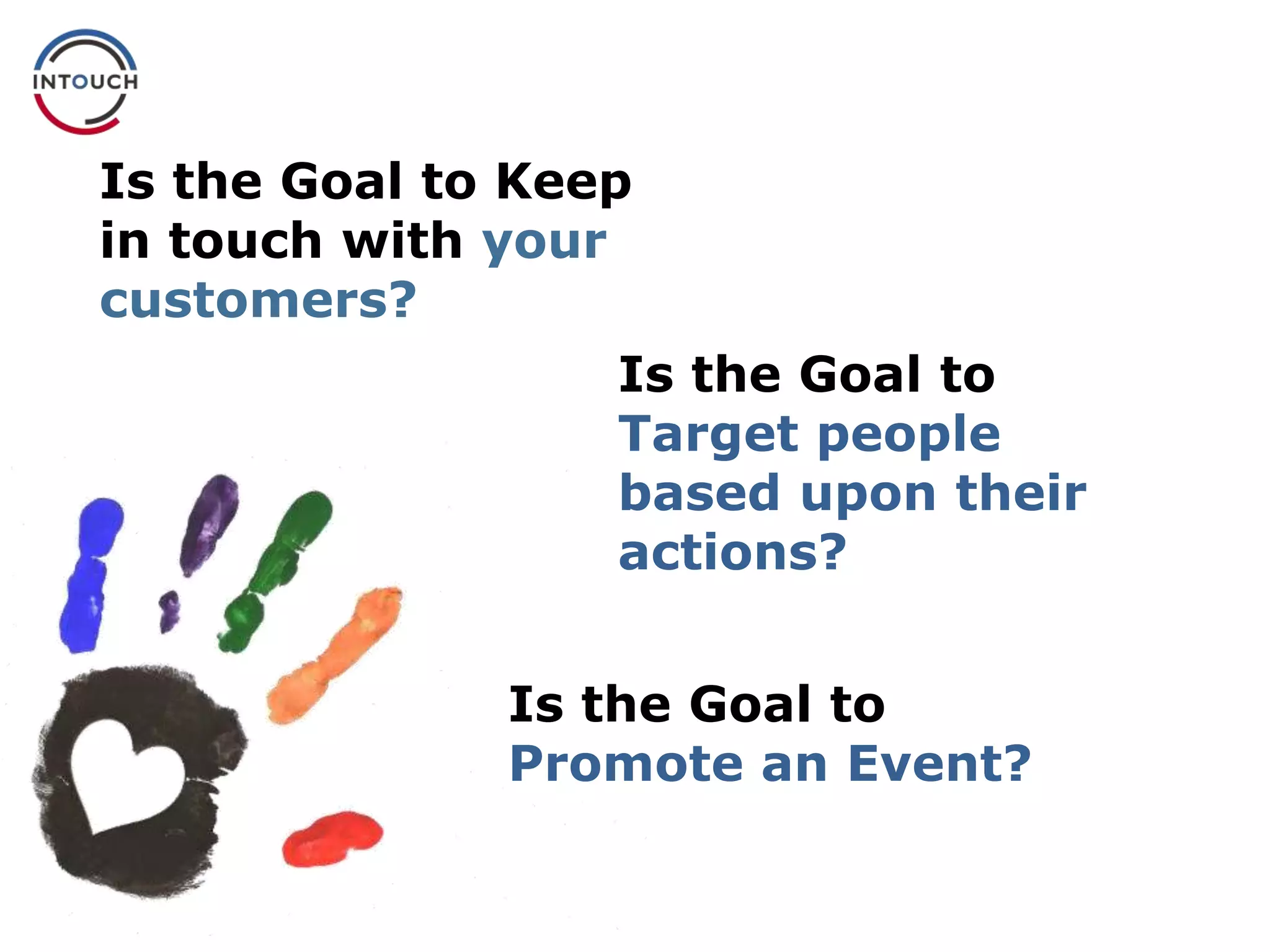 Is the Goal to Keep
in touch with your
customers?
Is the Goal to
Target people
based upon their
actions?
Is the Goal to
Promote an Event?