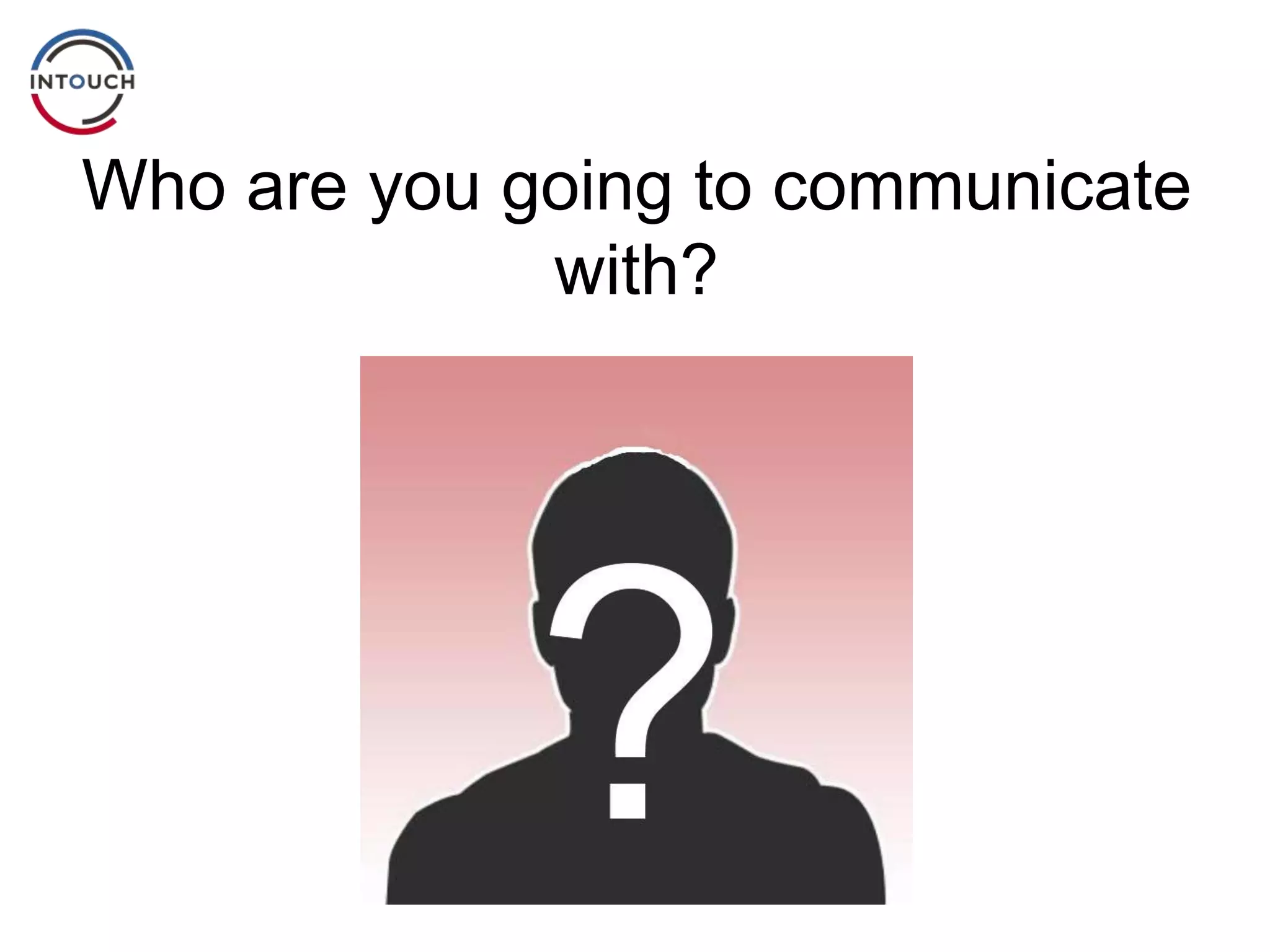 Who are you going to communicate
with?