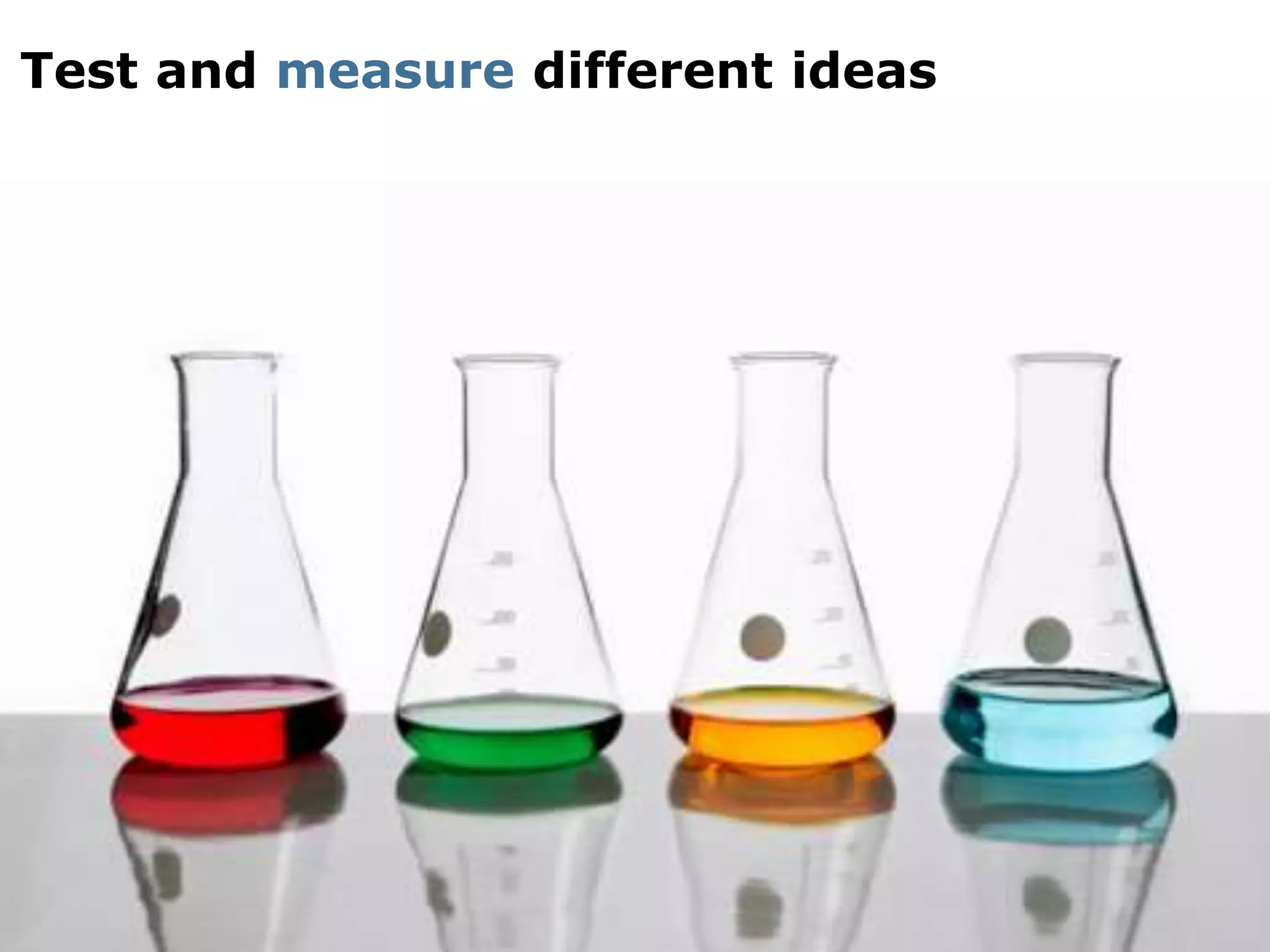 Test and measure different ideas