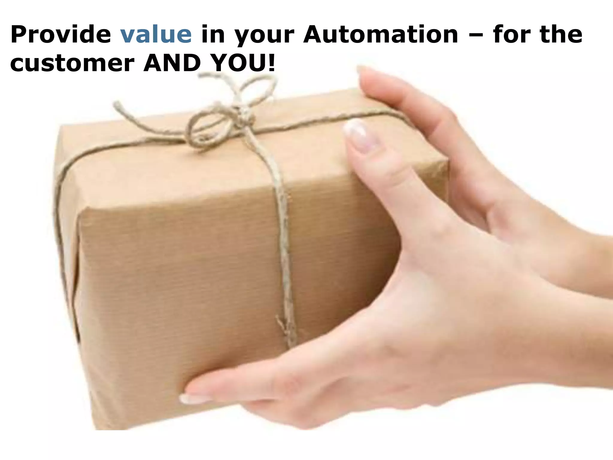Provide value in your Automation – for the
customer AND YOU!