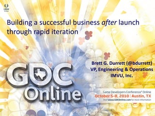 Building a successful business after launch
through rapid iteration


                           Brett G. Durrett (@bdurrett)
                           VP, Engineering & Operations
                                    IMVU, Inc.
 