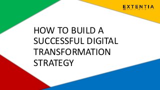 www.extentia.com | Confidential
HOW TO BUILD A
SUCCESSFUL DIGITAL
TRANSFORMATION
STRATEGY
 