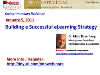 Complimentary Webinar January 5, 2011 Building a Successful eLearning Strategy Dr. Marc Rosenberg Management Consultant Marc Rosenberg & Associates http://www.trainingconference.com More Info / Register:  http://tinyurl.com/tmnwebinars 
