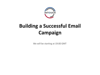 Building a Successful Email
Campaign
We will be starting at 19:00 GMT
 