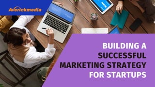 BUILDING A
SUCCESSFUL
MARKETING STRATEGY
FOR STARTUPS
 