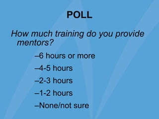 POLL How much training do you provide mentors? 6 hours or more 4-5 hours 2-3 hours 1-2 hours None/not sure 