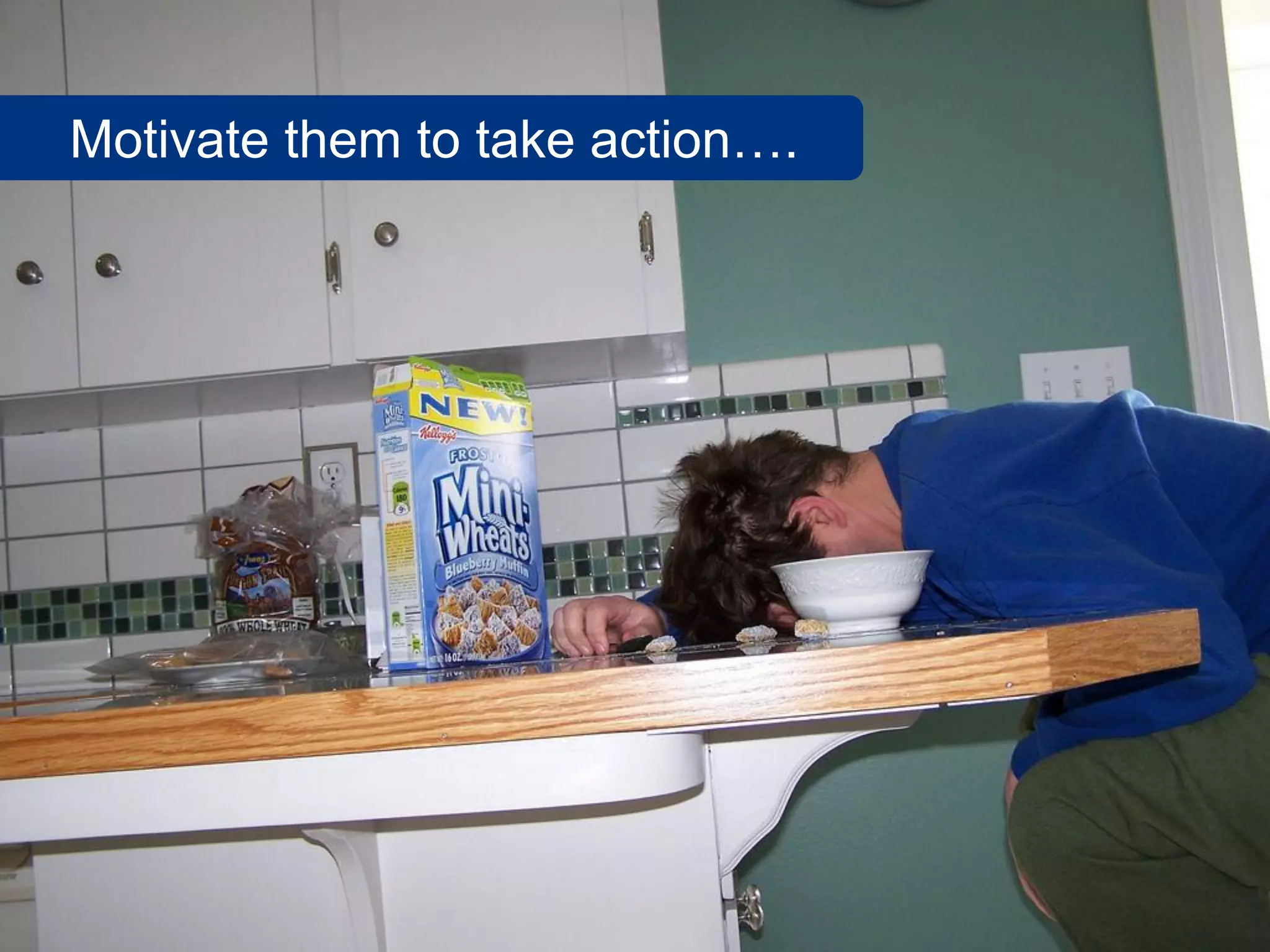 Motivate them to take action….
 