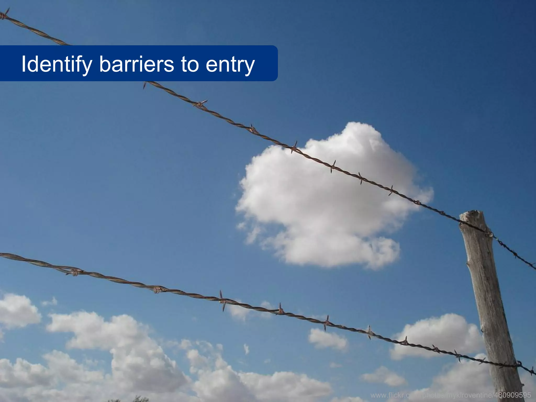 Identify barriers to entry
www.flickr.com/photos/myklroventine/480909595
 