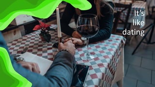 It’s
like
dating
 