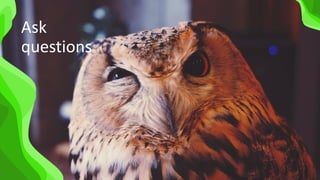 stay curious
Ask
questions
 