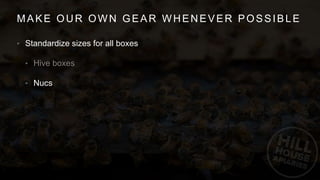 MAKE OUR OWN GEAR WHENEVER POSSIBLE
• Standardize sizes for all boxes
•
• Nucs
 