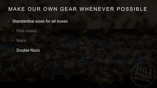 MAKE OUR OWN GEAR WHENEVER POSSIBLE
• Standardize sizes for all boxes
•
•
• Double Nucs
 