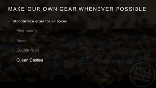 MAKE OUR OWN GEAR WHENEVER POSSIBLE
• Standardize sizes for all boxes
•
•
•
• Queen Castles
 